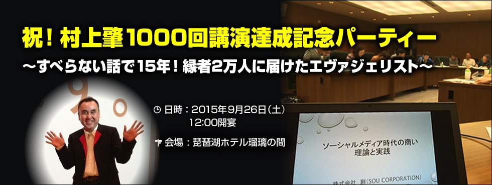 祝！村上肇1000回講演達成記念パーティー ～すべらない話で15年！縁者2万人に届けたエヴァンジェリスト～