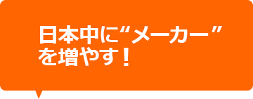 日本中にメーカーを増やす