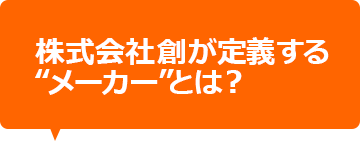 株式会社創が定義するメーカーとは